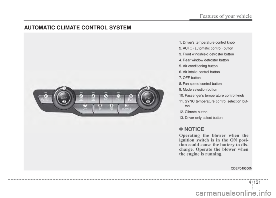 KIA NIRO HYBRID EV 2020 Owners Manual 4131
Features of your vehicle
AUTOMATIC CLIMATE CONTROL SYSTEM
ODEP049300N
1. Driver’s temperature control knob
2. AUTO (automatic control) button
3. Front windshield defroster button
4. Rear window KIA NIRO HYBRID EV 2020 Owners Manual 4131
Features of your vehicle
AUTOMATIC CLIMATE CONTROL SYSTEM
ODEP049300N
1. Driver’s temperature control knob
2. AUTO (automatic control) button
3. Front windshield defroster button
4. Rear window