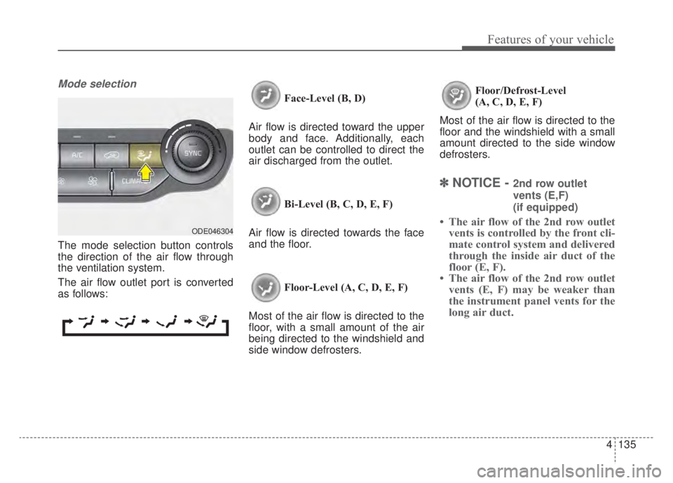 KIA NIRO HYBRID EV 2020 Owners Manual 4135
Features of your vehicle
Mode selection
The mode selection button controls
the direction of the air flow through
the ventilation system.
The air flow outlet port is converted
as follows:Face-Leve KIA NIRO HYBRID EV 2020 Owners Manual 4135
Features of your vehicle
Mode selection
The mode selection button controls
the direction of the air flow through
the ventilation system.
The air flow outlet port is converted
as follows:Face-Leve