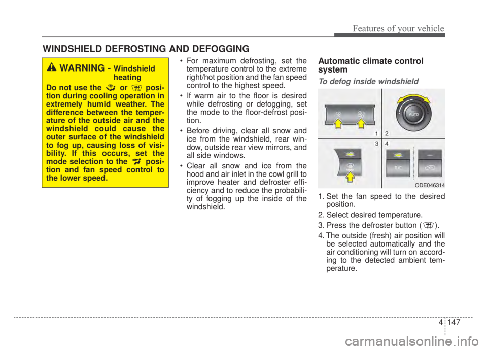 KIA NIRO HYBRID EV 2020 Owners Manual 4147
Features of your vehicle
For maximum defrosting, set thetemperature control to the extreme
right/hot position and the fan speed
control to the highest speed.
If warm air to the floor is desired KIA NIRO HYBRID EV 2020 Owners Manual 4147
Features of your vehicle
For maximum defrosting, set thetemperature control to the extreme
right/hot position and the fan speed
control to the highest speed.
If warm air to the floor is desired