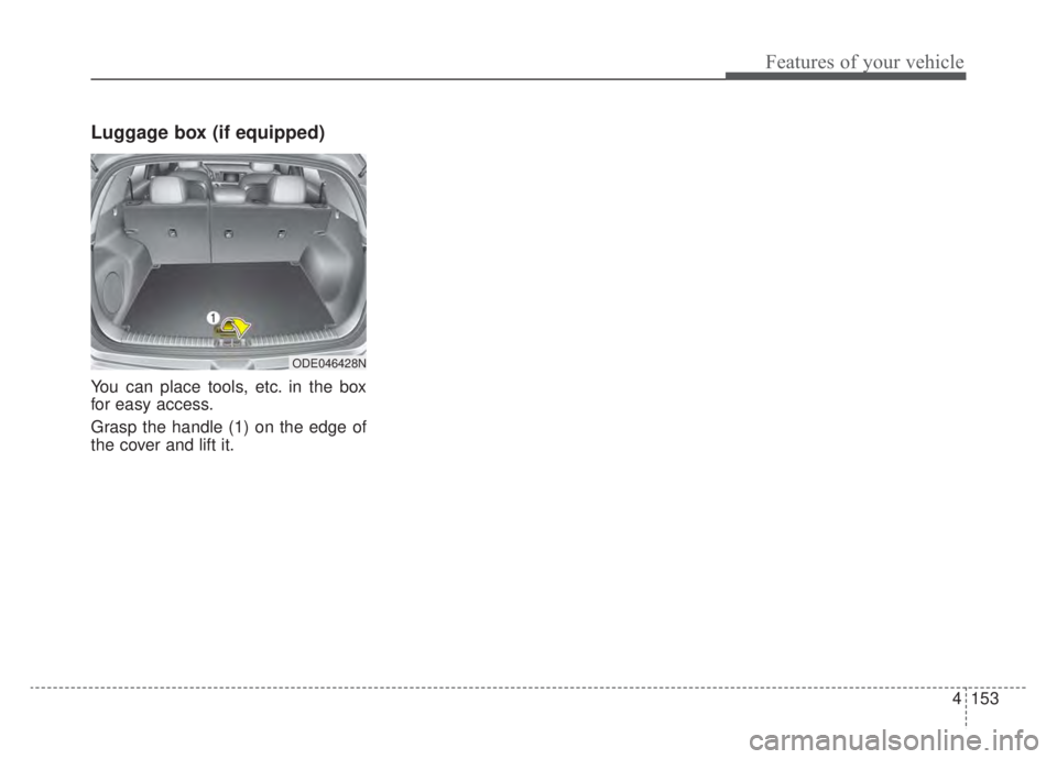 KIA NIRO HYBRID EV 2020 Owners Manual 4153
Features of your vehicle
Luggage box (if equipped)
You can place tools, etc. in the box
for easy access.
Grasp the handle (1) on the edge of
the cover and lift it.
ODE046428N KIA NIRO HYBRID EV 2020 Owners Manual 4153
Features of your vehicle
Luggage box (if equipped)
You can place tools, etc. in the box
for easy access.
Grasp the handle (1) on the edge of
the cover and lift it.
ODE046428N