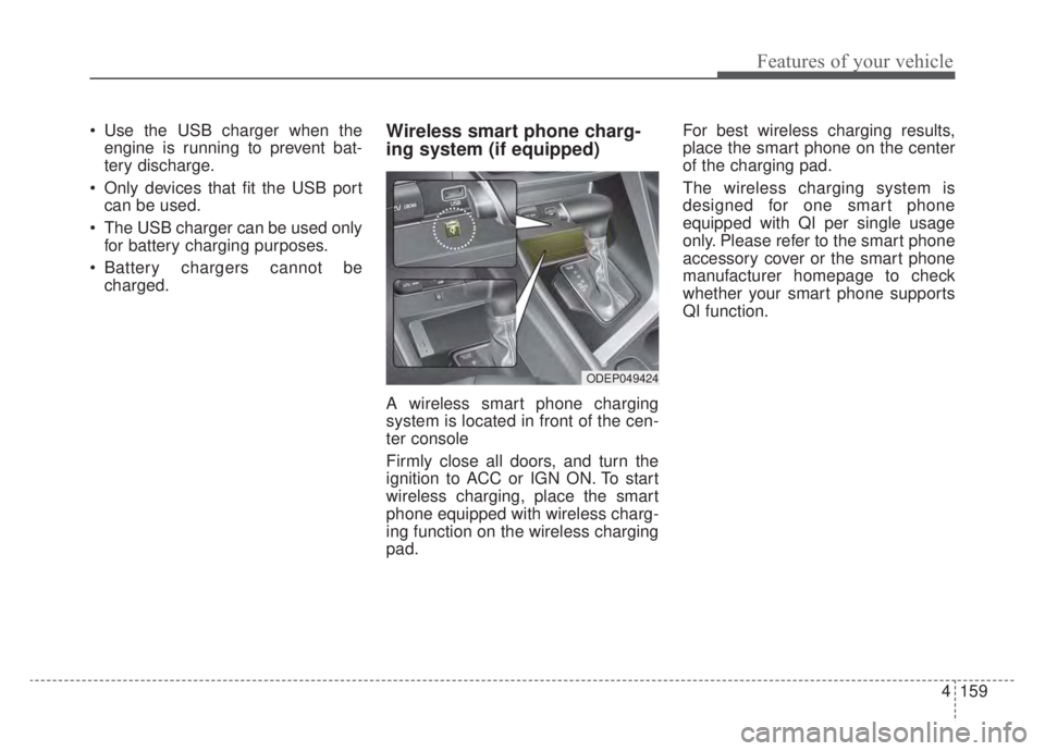 KIA NIRO HYBRID EV 2020 Owners Manual 4159
Features of your vehicle
Use the USB charger when theengine is running to prevent bat-
tery discharge.
Only devices that fit the USB port can be used.
The USB charger can be used only for batt KIA NIRO HYBRID EV 2020 Owners Manual 4159
Features of your vehicle
Use the USB charger when theengine is running to prevent bat-
tery discharge.
Only devices that fit the USB port can be used.
The USB charger can be used only for batt