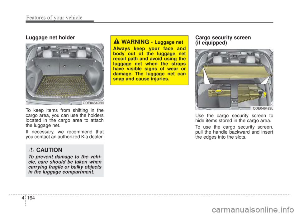 KIA NIRO HYBRID EV 2020 Owners Manual Features of your vehicle
164
4
Luggage net holder
To keep items from shifting in the
cargo area, you can use the holders
located in the cargo area to attach
the luggage net.
If necessary, we recommend KIA NIRO HYBRID EV 2020 Owners Manual Features of your vehicle
164
4
Luggage net holder
To keep items from shifting in the
cargo area, you can use the holders
located in the cargo area to attach
the luggage net.
If necessary, we recommend
