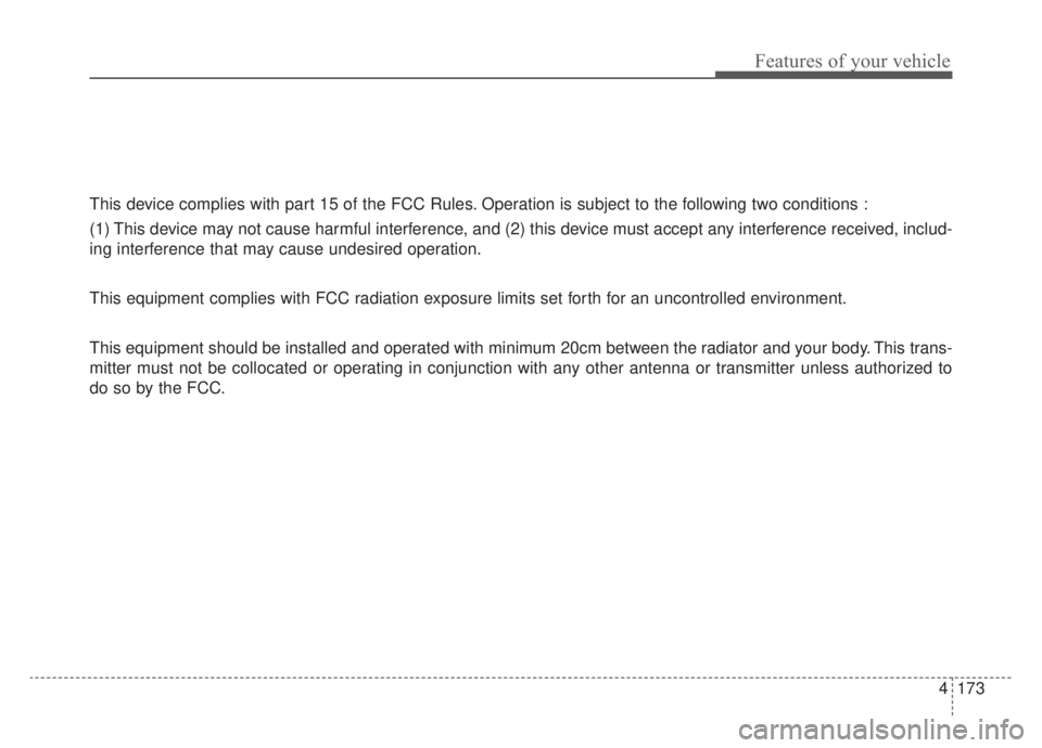KIA NIRO HYBRID EV 2020 Owners Manual 4173
Features of your vehicle
This device complies with part 15 of the FCC Rules. Operation is subject to the following two conditions :
(1) This device may not cause harmful interference, and (2) thi KIA NIRO HYBRID EV 2020 Owners Manual 4173
Features of your vehicle
This device complies with part 15 of the FCC Rules. Operation is subject to the following two conditions :
(1) This device may not cause harmful interference, and (2) thi