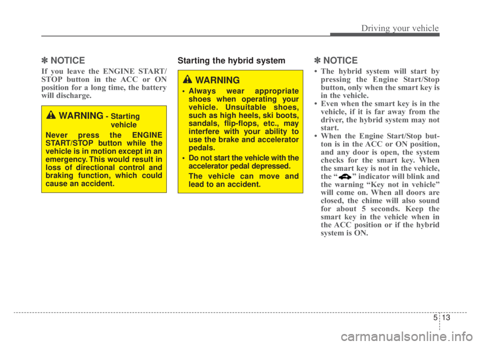 KIA NIRO HYBRID EV 2020 Owners Manual 513
Driving your vehicle
✽ ✽
NOTICE
If you leave the ENGINE START/
STOP button in the ACC or ON
position for a long time, the battery
will discharge.
Starting the hybrid system✽ ✽ NOTICE
KIA NIRO HYBRID EV 2020 Owners Manual 513
Driving your vehicle
✽ ✽
NOTICE
If you leave the ENGINE START/
STOP button in the ACC or ON
position for a long time, the battery
will discharge.
Starting the hybrid system✽ ✽ NOTICE