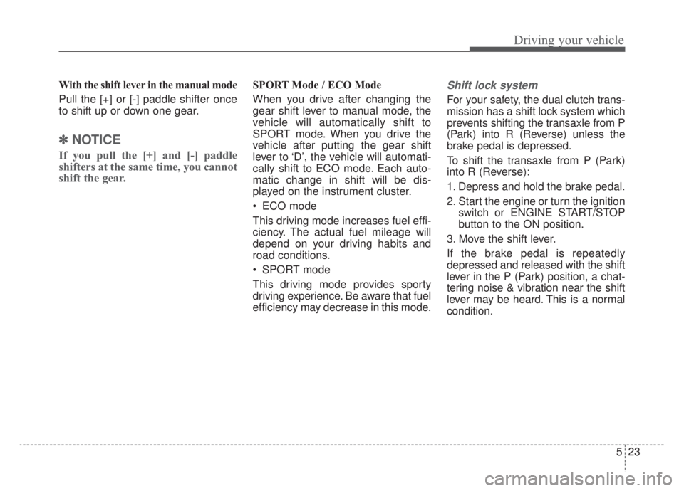 KIA NIRO HYBRID EV 2020  Owners Manual 523
Driving your vehicle
With the shift lever in the manual mode
Pull the [+] or [-] paddle shifter once
to shift up or down one gear.
✽ ✽NOTICE
If you pull the [+] and [-] paddle
shifters at the 