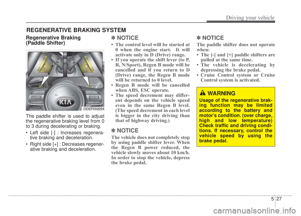 KIA NIRO HYBRID EV 2020  Owners Manual 527
Driving your vehicle
Regenerative Braking 
(Paddle Shifter)
The paddle shifter is used to adjust
the regenerative braking level from 0
to 3 during decelerating or braking.
 Left side [-] : Increas