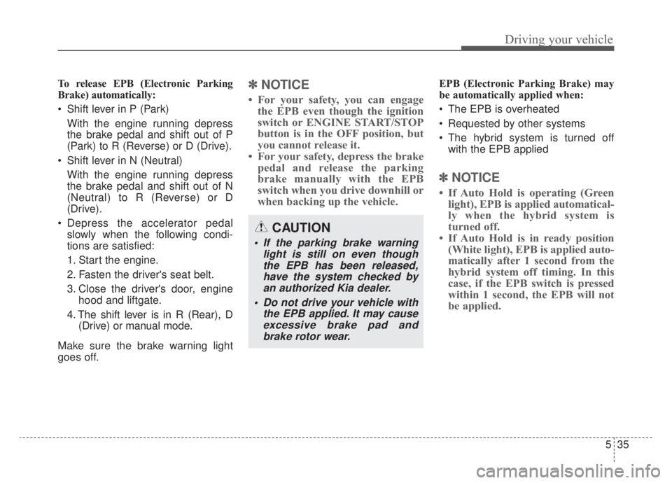 KIA NIRO HYBRID EV 2020 Owners Manual 535
Driving your vehicle
To release EPB (Electronic Parking
Brake) automatically:
Shift lever in P (Park)With the engine running depress
the brake pedal and shift out of P
(Park) to R (Reverse) or D KIA NIRO HYBRID EV 2020 Owners Manual 535
Driving your vehicle
To release EPB (Electronic Parking
Brake) automatically:
Shift lever in P (Park)With the engine running depress
the brake pedal and shift out of P
(Park) to R (Reverse) or D