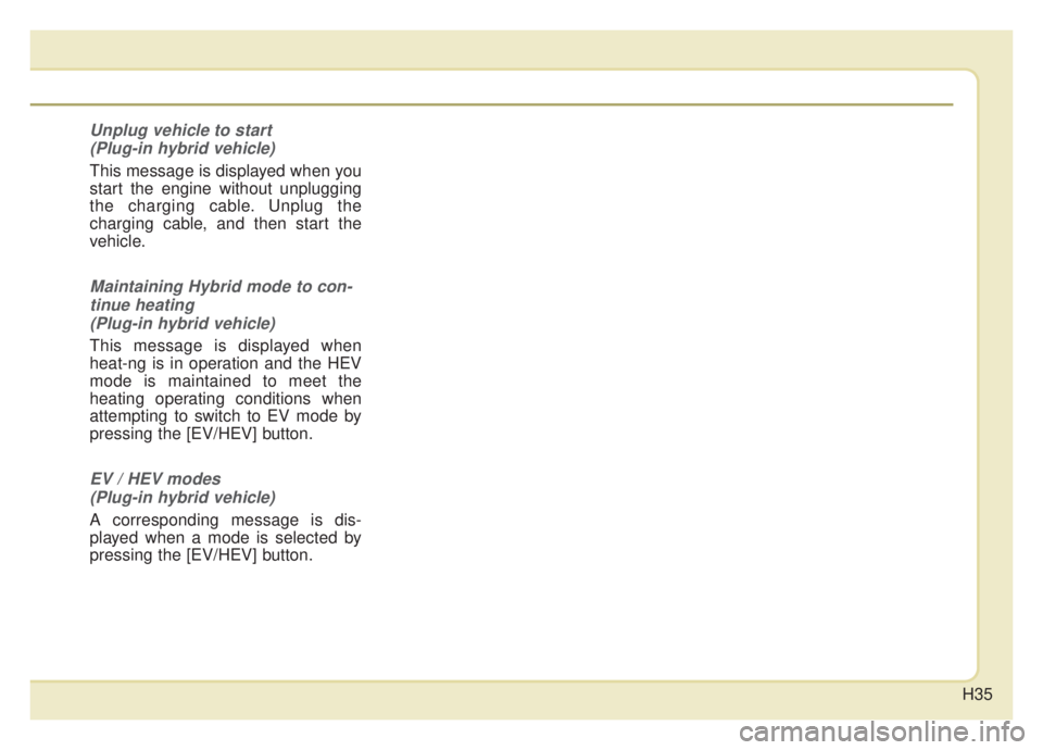 KIA NIRO HYBRID EV 2020 Owners Manual H35
Unplug vehicle to start (Plug-in hybrid vehicle)
This message is displayed when you
start the engine without unplugging
the charging cable. Unplug the
charging cable, and then start the
vehicle.
M KIA NIRO HYBRID EV 2020 Owners Manual H35
Unplug vehicle to start (Plug-in hybrid vehicle)
This message is displayed when you
start the engine without unplugging
the charging cable. Unplug the
charging cable, and then start the
vehicle.
M