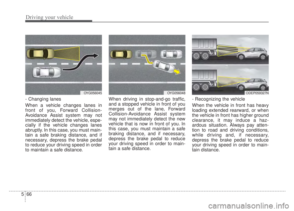 KIA NIRO HYBRID EV 2020 Owners Manual Driving your vehicle
66
5
- Changing lanes
When a vehicle changes lanes in
front of you, Forward Collision-
Avoidance Assist system may not
immediately detect the vehicle, espe-
cially if the vehicle KIA NIRO HYBRID EV 2020 Owners Manual Driving your vehicle
66
5
- Changing lanes
When a vehicle changes lanes in
front of you, Forward Collision-
Avoidance Assist system may not
immediately detect the vehicle, espe-
cially if the vehicle