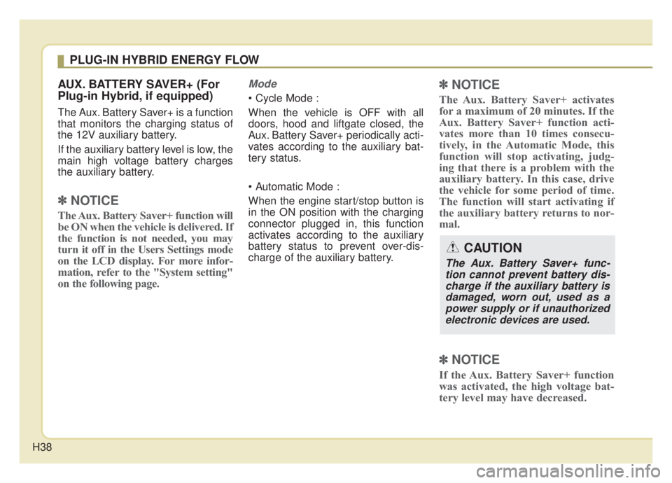 KIA NIRO HYBRID EV 2020 Owners Guide H38
AUX. BATTERY SAVER+ (For
Plug-in Hybrid, if equipped)
The Aux. Battery Saver+ is a function
that monitors the charging status of
the 12V auxiliary battery.
If the auxiliary battery level is low, t KIA NIRO HYBRID EV 2020 Owners Guide H38
AUX. BATTERY SAVER+ (For
Plug-in Hybrid, if equipped)
The Aux. Battery Saver+ is a function
that monitors the charging status of
the 12V auxiliary battery.
If the auxiliary battery level is low, t