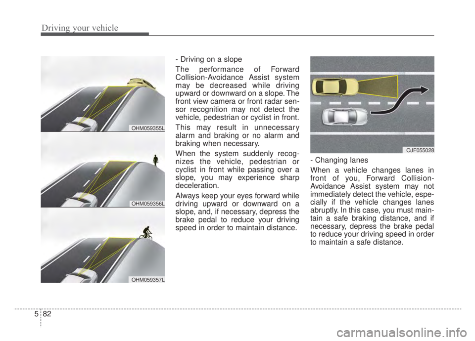 KIA NIRO HYBRID EV 2020 Owners Manual Driving your vehicle
82
5
- Driving on a slope
The performance of Forward
Collision-Avoidance Assist system
may be decreased while driving
upward or downward on a slope. The
front view camera or front KIA NIRO HYBRID EV 2020 Owners Manual Driving your vehicle
82
5
- Driving on a slope
The performance of Forward
Collision-Avoidance Assist system
may be decreased while driving
upward or downward on a slope. The
front view camera or front
