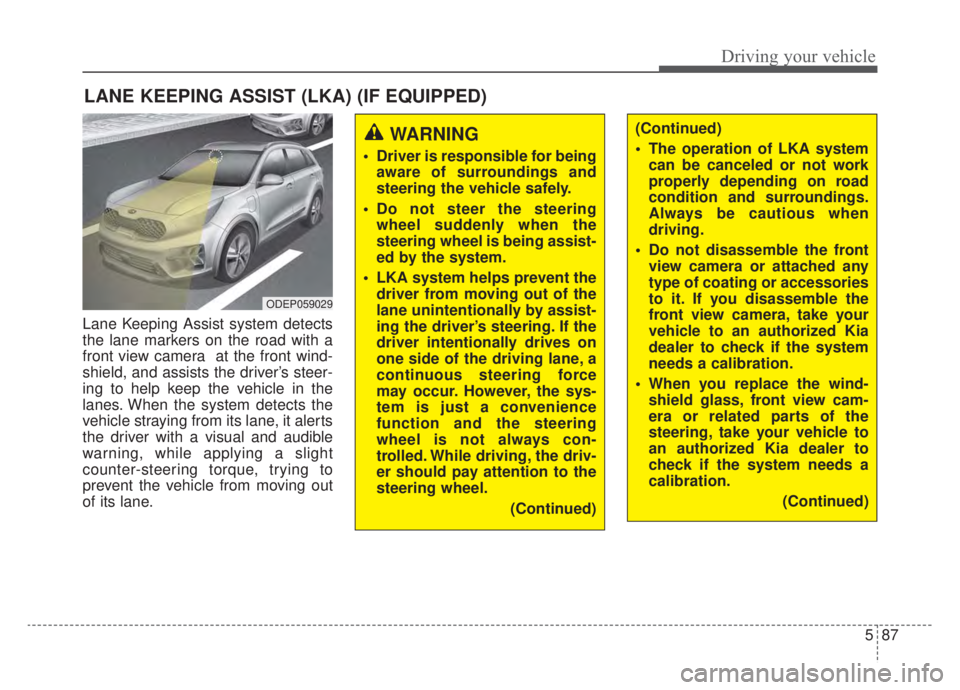 KIA NIRO HYBRID EV 2020 Owners Manual 587
Driving your vehicle
Lane Keeping Assist system detects
the lane markers on the road with a
front view camera at the front wind-
shield, and assists the driver’s steer-
ing to help keep the veh KIA NIRO HYBRID EV 2020 Owners Manual 587
Driving your vehicle
Lane Keeping Assist system detects
the lane markers on the road with a
front view camera at the front wind-
shield, and assists the driver’s steer-
ing to help keep the veh