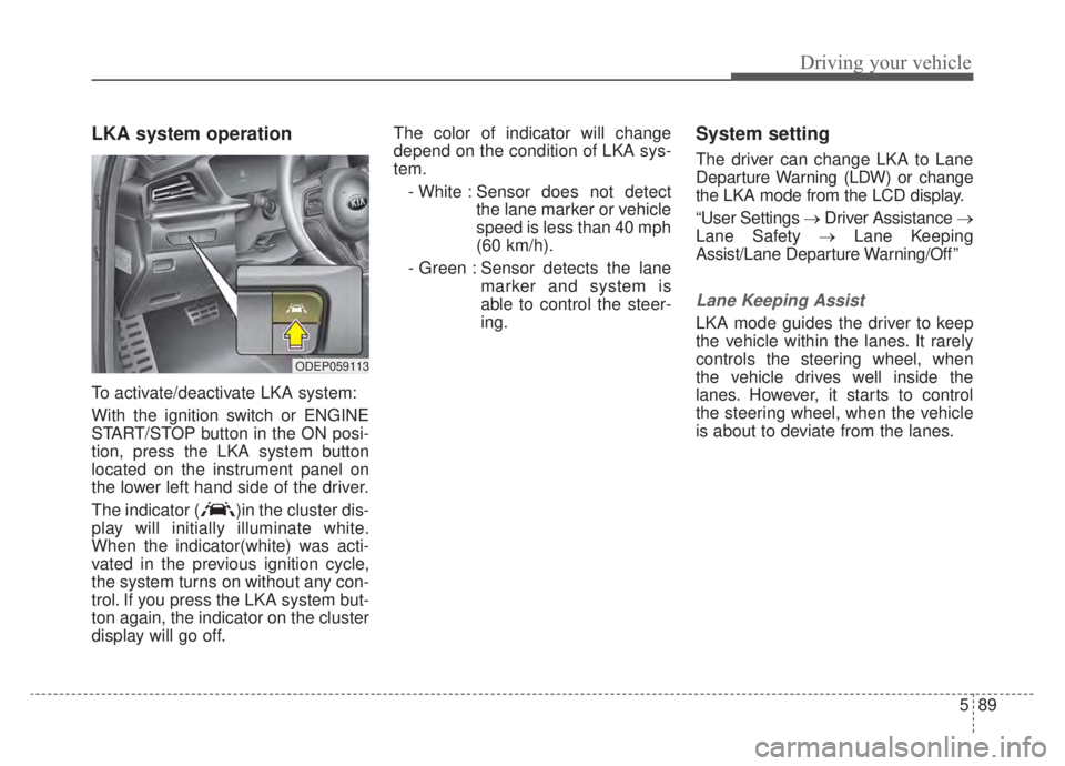 KIA NIRO HYBRID EV 2020 Owners Manual 589
Driving your vehicle
LKA system operation
To activate/deactivate LKA system:
With the ignition switch or ENGINE
START/STOP button in the ON posi-
tion, press the LKA system button
located on the i KIA NIRO HYBRID EV 2020 Owners Manual 589
Driving your vehicle
LKA system operation
To activate/deactivate LKA system:
With the ignition switch or ENGINE
START/STOP button in the ON posi-
tion, press the LKA system button
located on the i