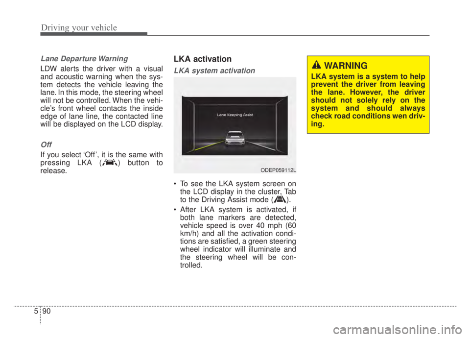 KIA NIRO HYBRID EV 2020 Owners Manual Driving your vehicle
90
5
Lane Departure Warning
LDW alerts the driver with a visual
and acoustic warning when the sys-
tem detects the vehicle leaving the
lane. In this mode, the steering wheel
will KIA NIRO HYBRID EV 2020 Owners Manual Driving your vehicle
90
5
Lane Departure Warning
LDW alerts the driver with a visual
and acoustic warning when the sys-
tem detects the vehicle leaving the
lane. In this mode, the steering wheel
will