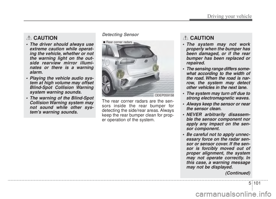KIA NIRO HYBRID EV 2020 Owners Manual 5101
Driving your vehicle
Detecting Sensor
The rear corner radars are the sen-
sors inside the rear bumper for
detecting the side/rear areas. Always
keep the rear bumper clean for prop-
er operation o KIA NIRO HYBRID EV 2020 Owners Manual 5101
Driving your vehicle
Detecting Sensor
The rear corner radars are the sen-
sors inside the rear bumper for
detecting the side/rear areas. Always
keep the rear bumper clean for prop-
er operation o