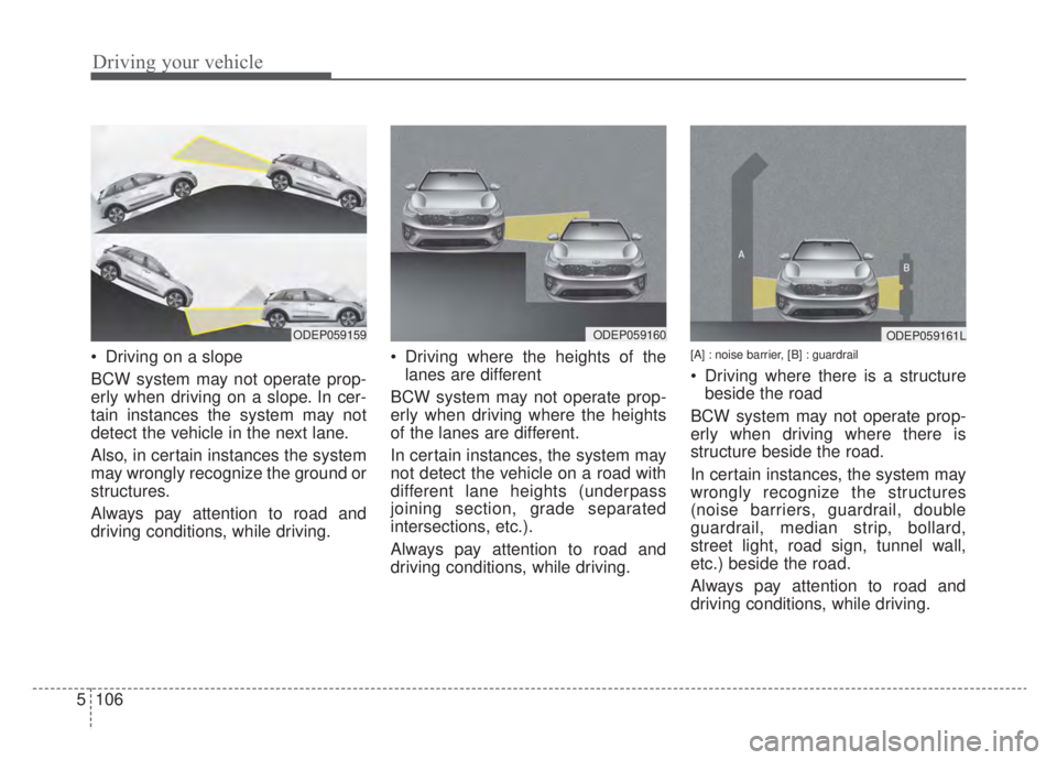 KIA NIRO HYBRID EV 2020 Owners Manual Driving your vehicle
106
5
Driving on a slope
BCW system may not operate prop-
erly when driving on a slope. In cer-
tain instances the system may not
detect the vehicle in the next lane.
Also, in ce KIA NIRO HYBRID EV 2020 Owners Manual Driving your vehicle
106
5
Driving on a slope
BCW system may not operate prop-
erly when driving on a slope. In cer-
tain instances the system may not
detect the vehicle in the next lane.
Also, in ce