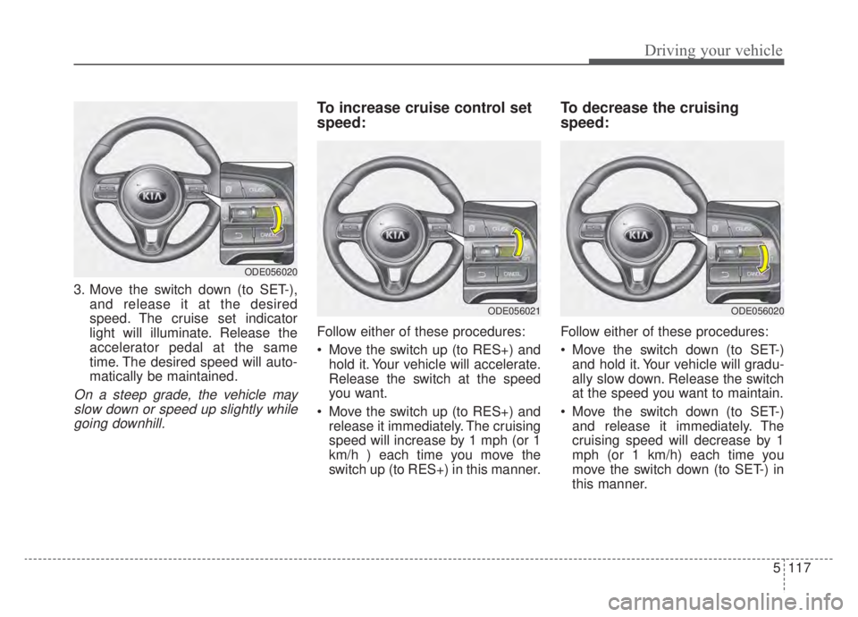 KIA NIRO HYBRID EV 2020 Owners Manual 5117
Driving your vehicle
3. Move the switch down (to SET-),and release it at the desired
speed. The cruise set indicator
light will illuminate. Release the
accelerator pedal at the same
time. The des KIA NIRO HYBRID EV 2020 Owners Manual 5117
Driving your vehicle
3. Move the switch down (to SET-),and release it at the desired
speed. The cruise set indicator
light will illuminate. Release the
accelerator pedal at the same
time. The des