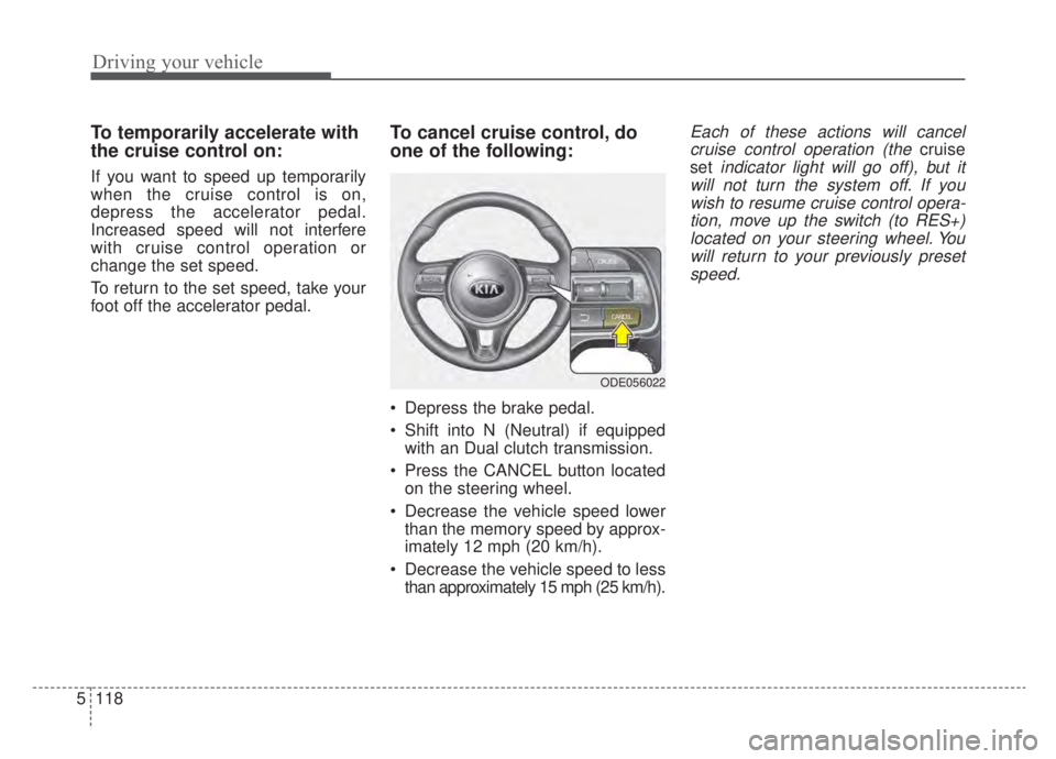KIA NIRO HYBRID EV 2020 Owners Manual Driving your vehicle
118
5
To temporarily accelerate with
the cruise control on:
If you want to speed up temporarily
when the cruise control is on,
depress the accelerator pedal.
Increased speed will KIA NIRO HYBRID EV 2020 Owners Manual Driving your vehicle
118
5
To temporarily accelerate with
the cruise control on:
If you want to speed up temporarily
when the cruise control is on,
depress the accelerator pedal.
Increased speed will