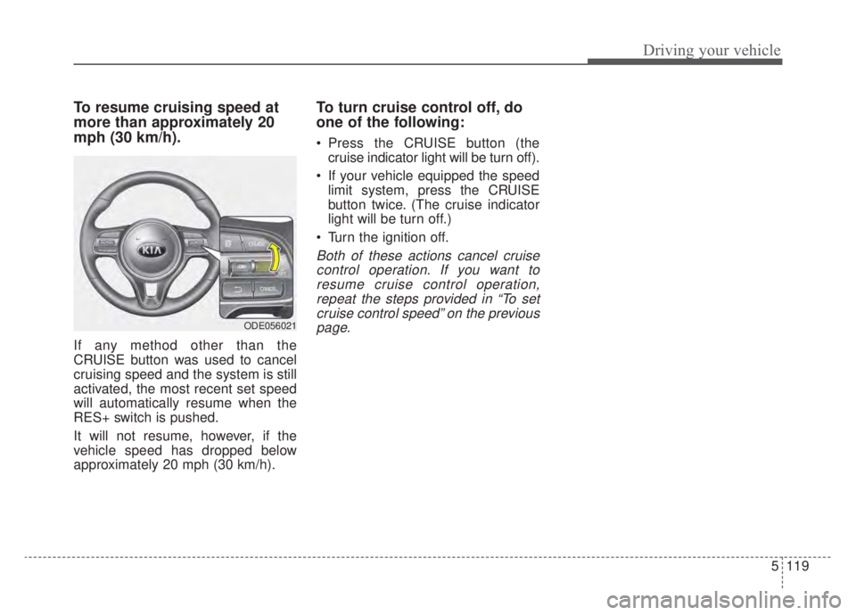 KIA NIRO HYBRID EV 2020 Owners Manual 5119
Driving your vehicle
To resume cruising speed at
more than approximately 20
mph (30 km/h).
If any method other than the
CRUISE button was used to cancel
cruising speed and the system is still
act KIA NIRO HYBRID EV 2020 Owners Manual 5119
Driving your vehicle
To resume cruising speed at
more than approximately 20
mph (30 km/h).
If any method other than the
CRUISE button was used to cancel
cruising speed and the system is still
act