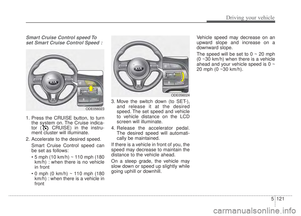 KIA NIRO HYBRID EV 2020  Owners Manual 5121
Driving your vehicle
Smart Cruise Control speed Toset Smart Cruise Control Speed :
1. Press the CRUISE button, to turn the system on. The Cruise indica-
tor ( CRUISE) in the instru-
ment cluster 