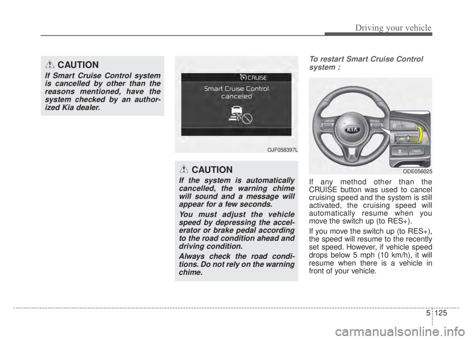 KIA NIRO HYBRID EV 2020  Owners Manual 5125
Driving your vehicle
To restart Smart Cruise Controlsystem :
If any method other than the
CRUISE button was used to cancel
cruising speed and the system is still
activated, the cruising speed wil
