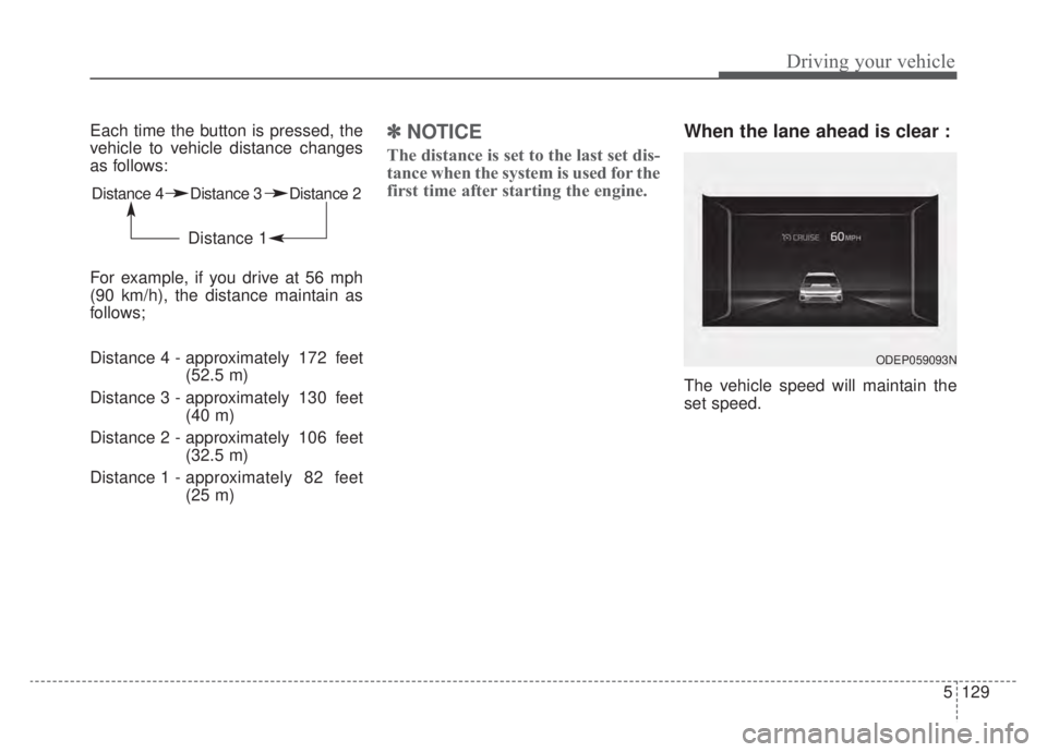 KIA NIRO HYBRID EV 2020  Owners Manual 5129
Driving your vehicle
Each time the button is pressed, the
vehicle to vehicle distance changes
as follows:
For example, if you drive at 56 mph
(90 km/h), the distance maintain as
follows;
Distance