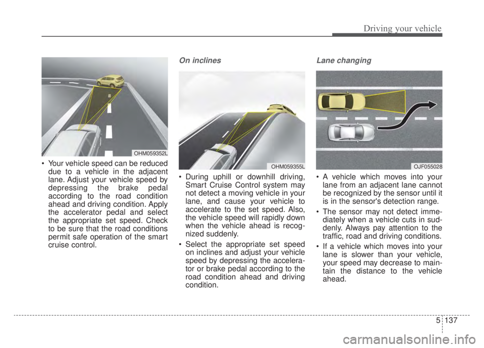 KIA NIRO HYBRID EV 2020 Owners Manual 5137
Driving your vehicle
Your vehicle speed can be reduceddue to a vehicle in the adjacent
lane. Adjust your vehicle speed by
depressing the brake pedal
according to the road condition
ahead and dri KIA NIRO HYBRID EV 2020 Owners Manual 5137
Driving your vehicle
Your vehicle speed can be reduceddue to a vehicle in the adjacent
lane. Adjust your vehicle speed by
depressing the brake pedal
according to the road condition
ahead and dri