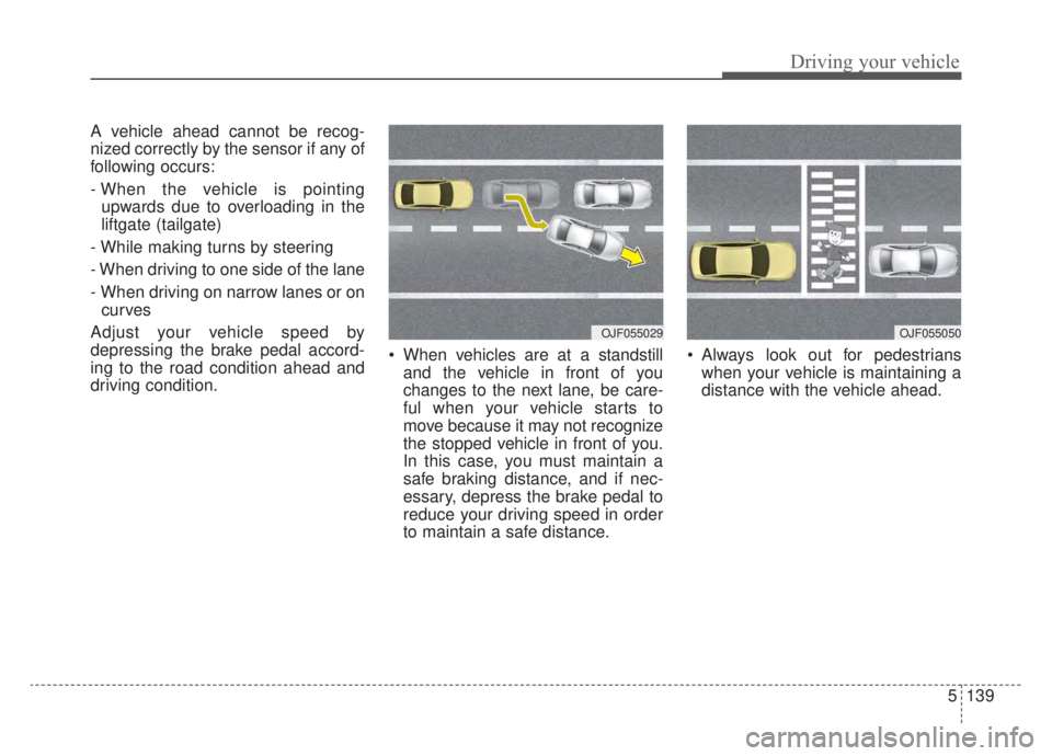 KIA NIRO HYBRID EV 2020 Owners Manual 5139
Driving your vehicle
A vehicle ahead cannot be recog-
nized correctly by the sensor if any of
following occurs:
- When the vehicle is pointingupwards due to overloading in the
liftgate (tailgate) KIA NIRO HYBRID EV 2020 Owners Manual 5139
Driving your vehicle
A vehicle ahead cannot be recog-
nized correctly by the sensor if any of
following occurs:
- When the vehicle is pointingupwards due to overloading in the
liftgate (tailgate)
