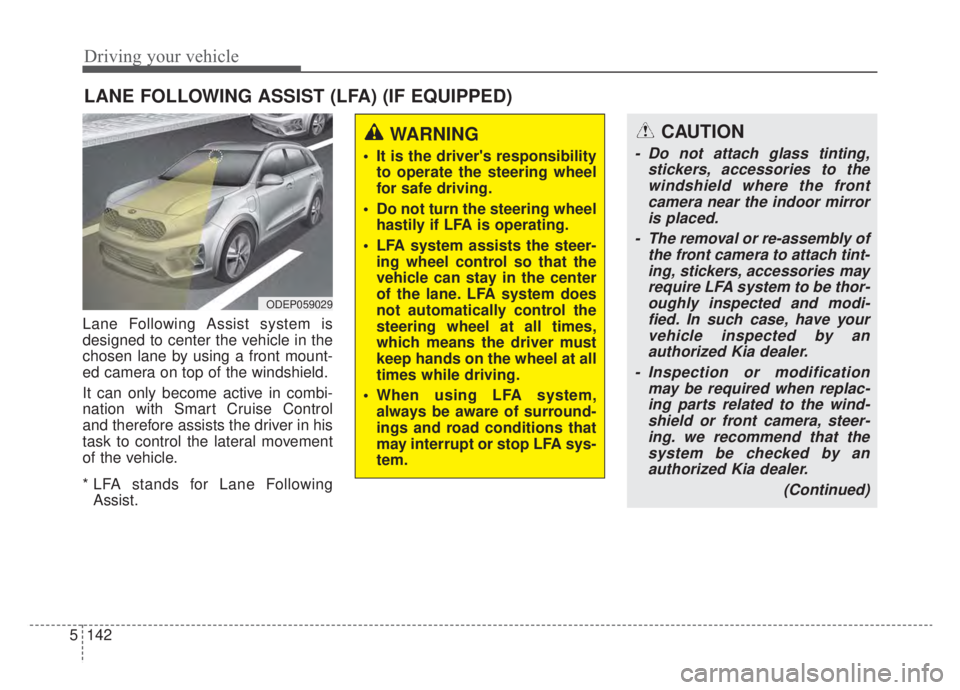 KIA NIRO HYBRID EV 2020 Owners Manual Driving your vehicle
142
5
Lane Following Assist system is
designed to center the vehicle in the
chosen lane by using a front mount-
ed camera on top of the windshield.
It can only become active in co KIA NIRO HYBRID EV 2020 Owners Manual Driving your vehicle
142
5
Lane Following Assist system is
designed to center the vehicle in the
chosen lane by using a front mount-
ed camera on top of the windshield.
It can only become active in co