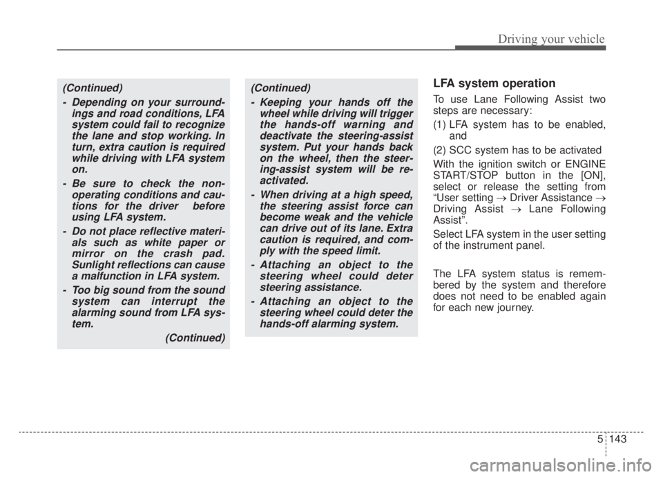 KIA NIRO HYBRID EV 2020 Owners Manual 5143
Driving your vehicle
LFA system operation
To use Lane Following Assist two
steps are necessary:
(1) LFA system has to be enabled,and
(2) SCC system has to be activated
With the ignition switch KIA NIRO HYBRID EV 2020 Owners Manual 5143
Driving your vehicle
LFA system operation
To use Lane Following Assist two
steps are necessary:
(1) LFA system has to be enabled,and
(2) SCC system has to be activated
With the ignition switch