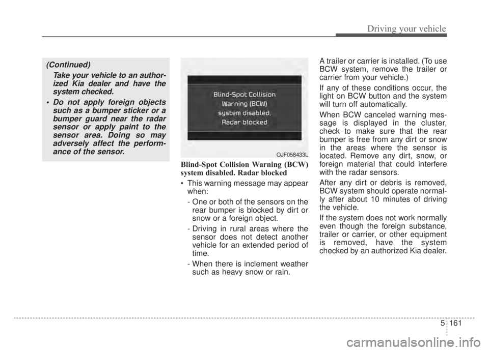 KIA NIRO HYBRID EV 2020 Owners Manual 5161
Driving your vehicle
Blind-Spot Collision Warning (BCW)
system disabled. Radar blocked
This warning message may appearwhen:
- One or both of the sensors on therear bumper is blocked by dirt or
s KIA NIRO HYBRID EV 2020 Owners Manual 5161
Driving your vehicle
Blind-Spot Collision Warning (BCW)
system disabled. Radar blocked
This warning message may appearwhen:
- One or both of the sensors on therear bumper is blocked by dirt or
s