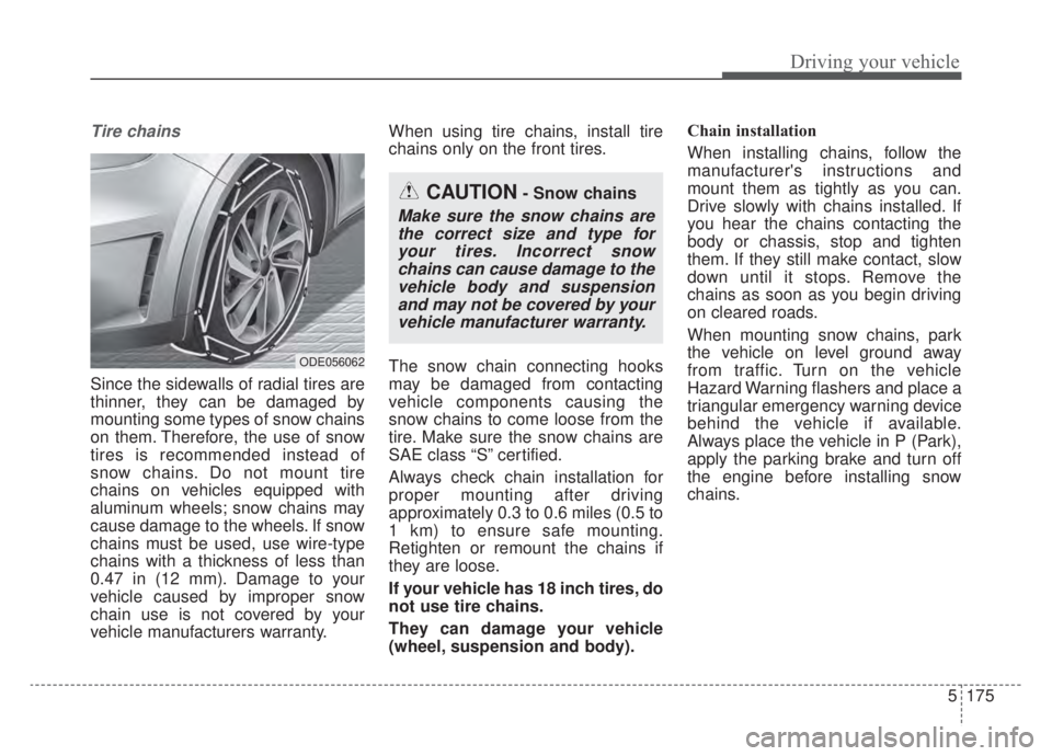 KIA NIRO HYBRID EV 2020 Owners Manual 5175
Driving your vehicle
Tire chains
Since the sidewalls of radial tires are
thinner, they can be damaged by
mounting some types of snow chains
on them. Therefore, the use of snow
tires is recommend KIA NIRO HYBRID EV 2020 Owners Manual 5175
Driving your vehicle
Tire chains
Since the sidewalls of radial tires are
thinner, they can be damaged by
mounting some types of snow chains
on them. Therefore, the use of snow
tires is recommend