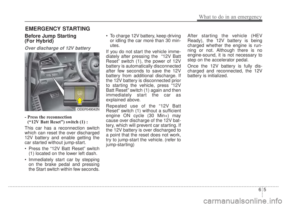KIA NIRO HYBRID EV 2020 Owners Manual 65
What to do in an emergency
EMERGENCY STARTING
Before Jump Starting
(For Hybrid)
Over discharge of 12V battery
- Press the reconnection(“12V Batt Reset”) switch (1) :
This car has a reconnectio KIA NIRO HYBRID EV 2020 Owners Manual 65
What to do in an emergency
EMERGENCY STARTING
Before Jump Starting
(For Hybrid)
Over discharge of 12V battery
- Press the reconnection(“12V Batt Reset”) switch (1) :
This car has a reconnectio