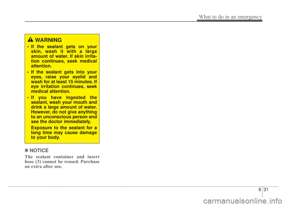 KIA NIRO HYBRID EV 2020  Owners Manual 631
What to do in an emergency
✽ ✽NOTICE
The sealant container and insert
hose (3) cannot be reused. Purchase
an extra after use.
WARNING
 If the sealant gets on your
skin, wash it with a large
am