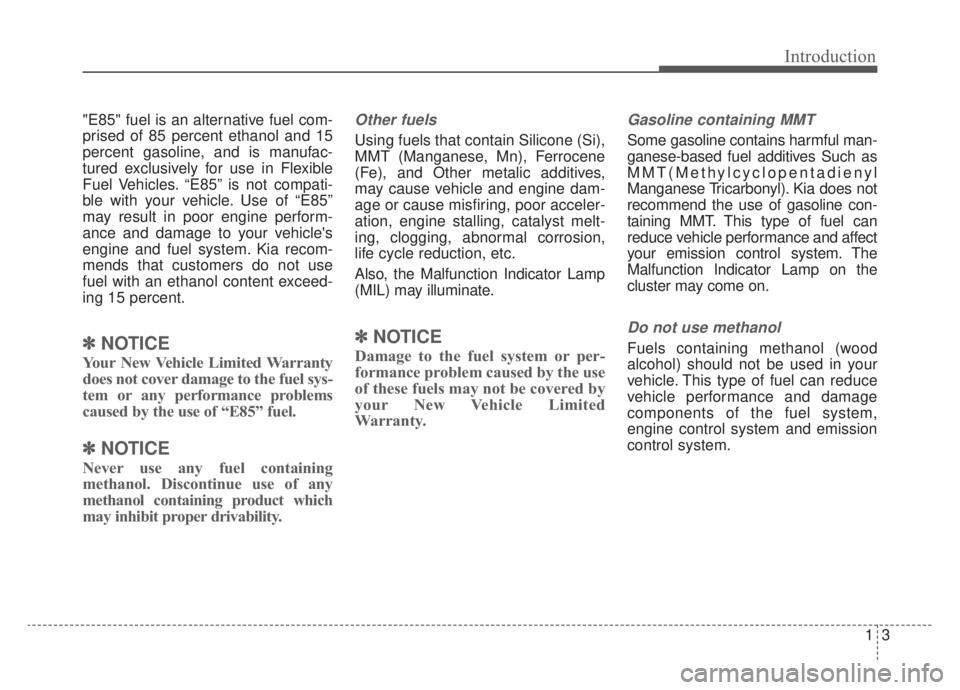 KIA NIRO HYBRID EV 2020 Workshop Manual 13
Introduction
"E85" fuel is an alternative fuel com-
prised of 85 percent ethanol and 15
percent gasoline, and is manufac-
tured exclusively for use in Flexible
Fuel Vehicles. “E85” is not compa KIA NIRO HYBRID EV 2020 Workshop Manual 13
Introduction
"E85" fuel is an alternative fuel com-
prised of 85 percent ethanol and 15
percent gasoline, and is manufac-
tured exclusively for use in Flexible
Fuel Vehicles. “E85” is not compa