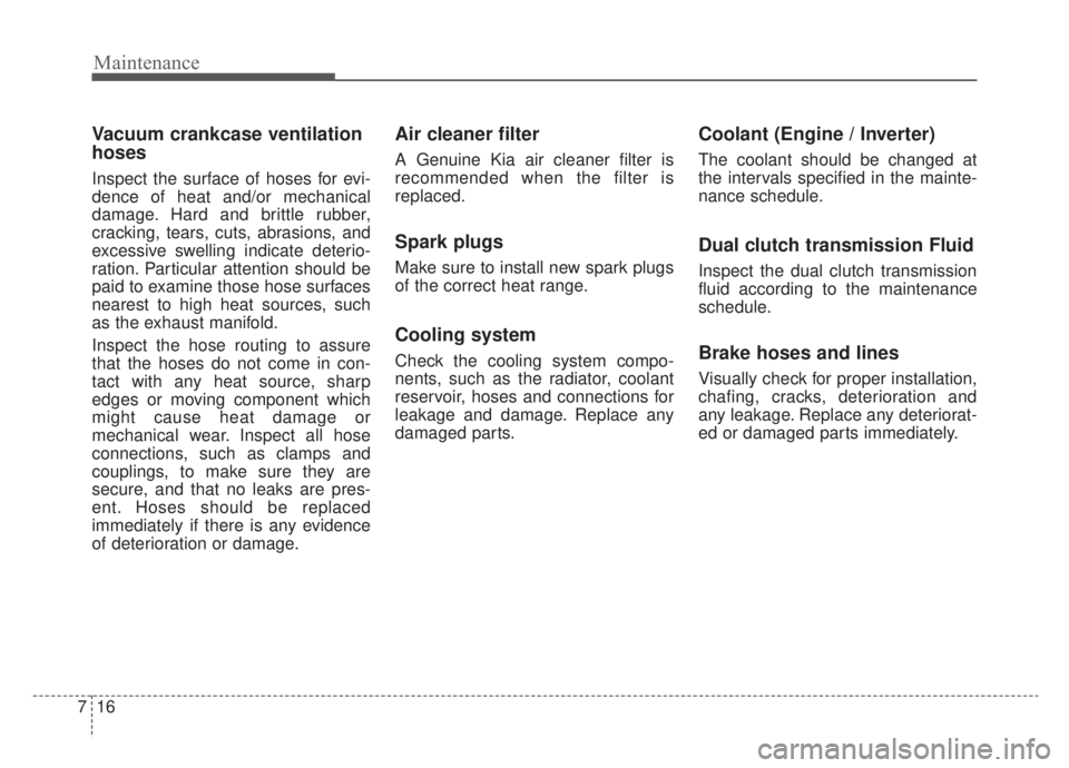 KIA NIRO HYBRID EV 2020 Owners Manual Maintenance
16
7
Vacuum crankcase ventilation
hoses
Inspect the surface of hoses for evi-
dence of heat and/or mechanical
damage. Hard and brittle rubber,
cracking, tears, cuts, abrasions, and
excessi KIA NIRO HYBRID EV 2020 Owners Manual Maintenance
16
7
Vacuum crankcase ventilation
hoses
Inspect the surface of hoses for evi-
dence of heat and/or mechanical
damage. Hard and brittle rubber,
cracking, tears, cuts, abrasions, and
excessi