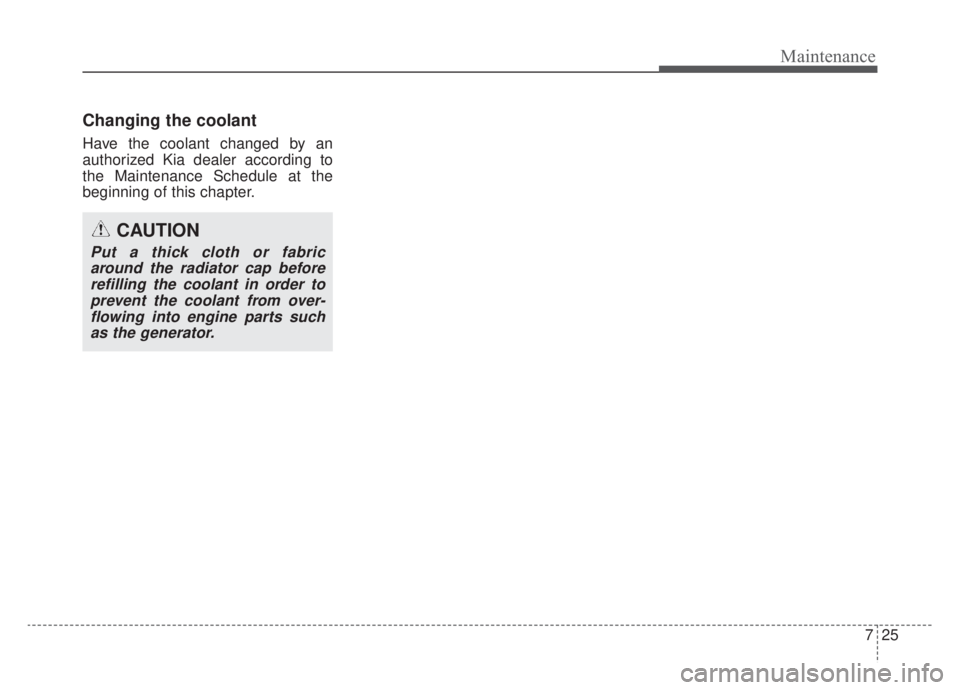 KIA NIRO HYBRID EV 2020  Owners Manual 725
Maintenance
Changing the coolant
Have the coolant changed by an
authorized Kia dealer according to
the Maintenance Schedule at the
beginning of this chapter.
CAUTION
Put a thick cloth or fabricaro