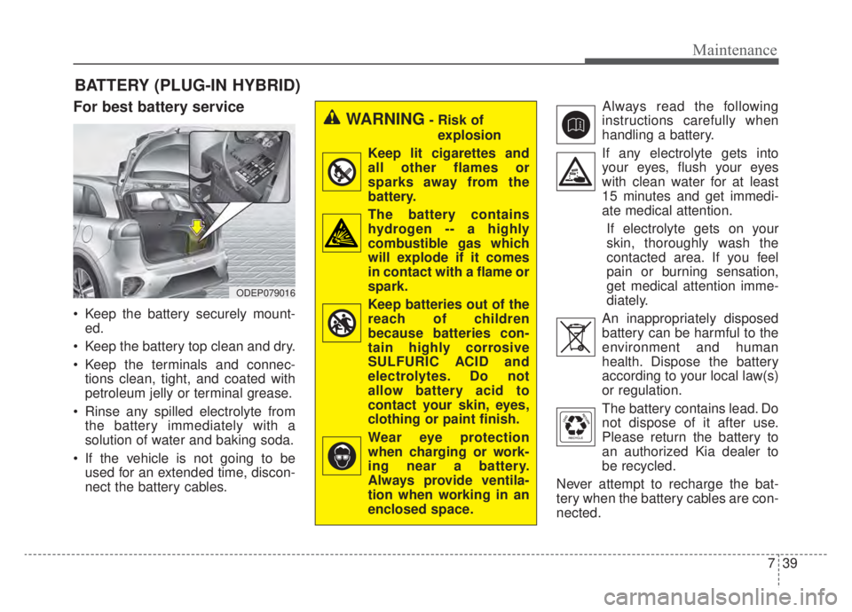 KIA NIRO HYBRID EV 2020 Owners Manual 739
Maintenance
BATTERY (PLUG-IN HYBRID)
For best battery service
Keep the battery securely mount-ed.
Keep the battery top clean and dry.
Keep the terminals and connec- tions clean, tight, and coat KIA NIRO HYBRID EV 2020 Owners Manual 739
Maintenance
BATTERY (PLUG-IN HYBRID)
For best battery service
Keep the battery securely mount-ed.
Keep the battery top clean and dry.
Keep the terminals and connec- tions clean, tight, and coat
