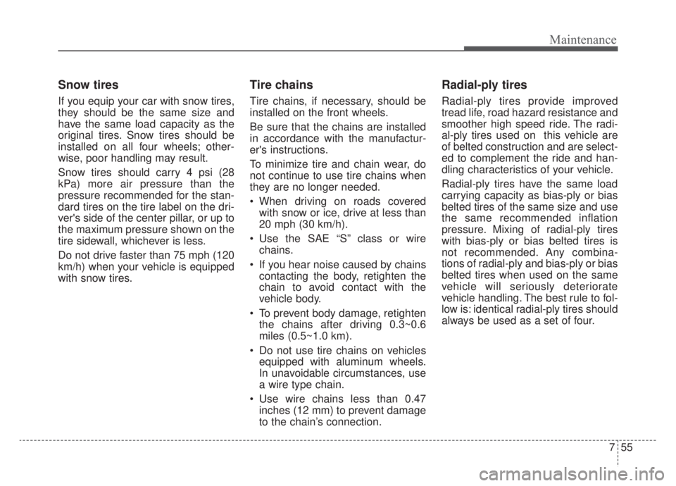 KIA NIRO HYBRID EV 2020 Owners Manual 755
Maintenance
Snow tires
If you equip your car with snow tires,
they should be the same size and
have the same load capacity as the
original tires. Snow tires should be
installed on all four wheels; KIA NIRO HYBRID EV 2020 Owners Manual 755
Maintenance
Snow tires
If you equip your car with snow tires,
they should be the same size and
have the same load capacity as the
original tires. Snow tires should be
installed on all four wheels;