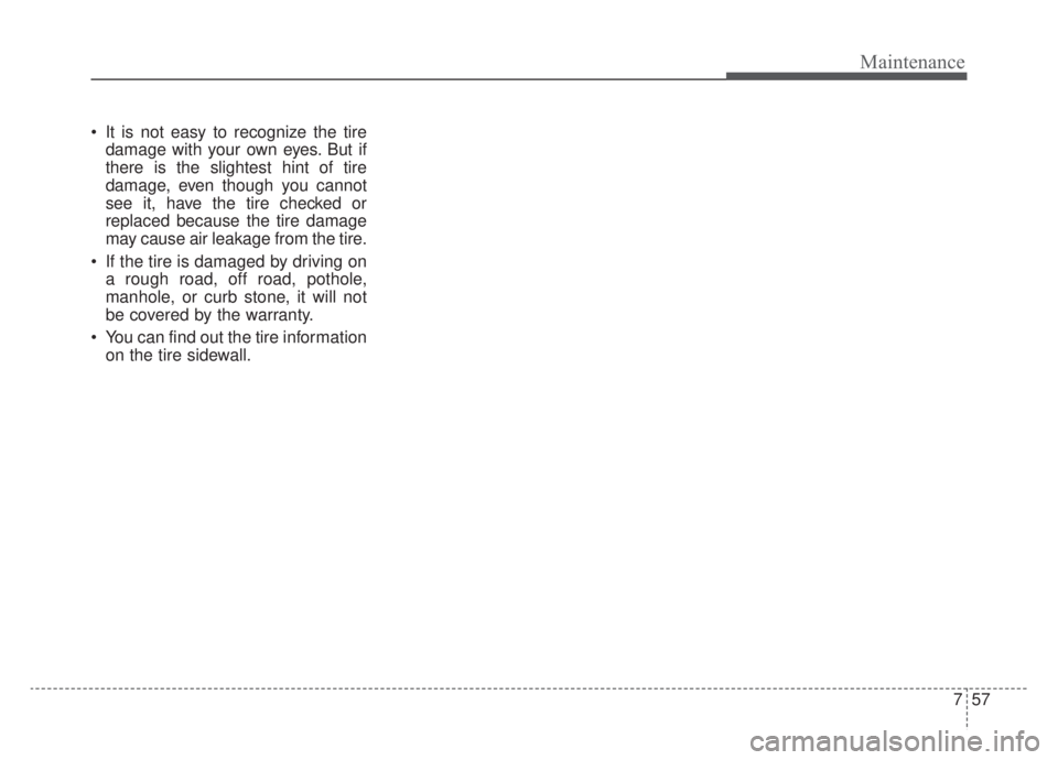 KIA NIRO HYBRID EV 2020 Owners Manual 757
Maintenance
It is not easy to recognize the tiredamage with your own eyes. But if
there is the slightest hint of tire
damage, even though you cannot
see it, have the tire checked or
replaced beca KIA NIRO HYBRID EV 2020 Owners Manual 757
Maintenance
It is not easy to recognize the tiredamage with your own eyes. But if
there is the slightest hint of tire
damage, even though you cannot
see it, have the tire checked or
replaced beca