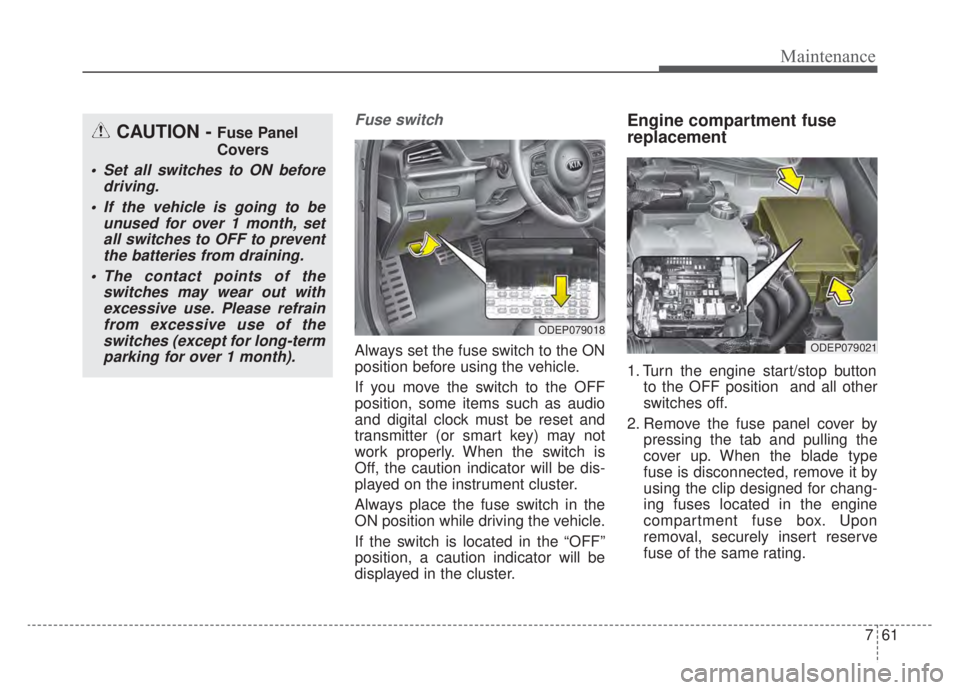 KIA NIRO HYBRID EV 2020 Owners Manual 761
Maintenance
Fuse switch
Always set the fuse switch to the ON
position before using the vehicle.
If you move the switch to the OFF
position, some items such as audio
and digital clock must be reset KIA NIRO HYBRID EV 2020 Owners Manual 761
Maintenance
Fuse switch
Always set the fuse switch to the ON
position before using the vehicle.
If you move the switch to the OFF
position, some items such as audio
and digital clock must be reset