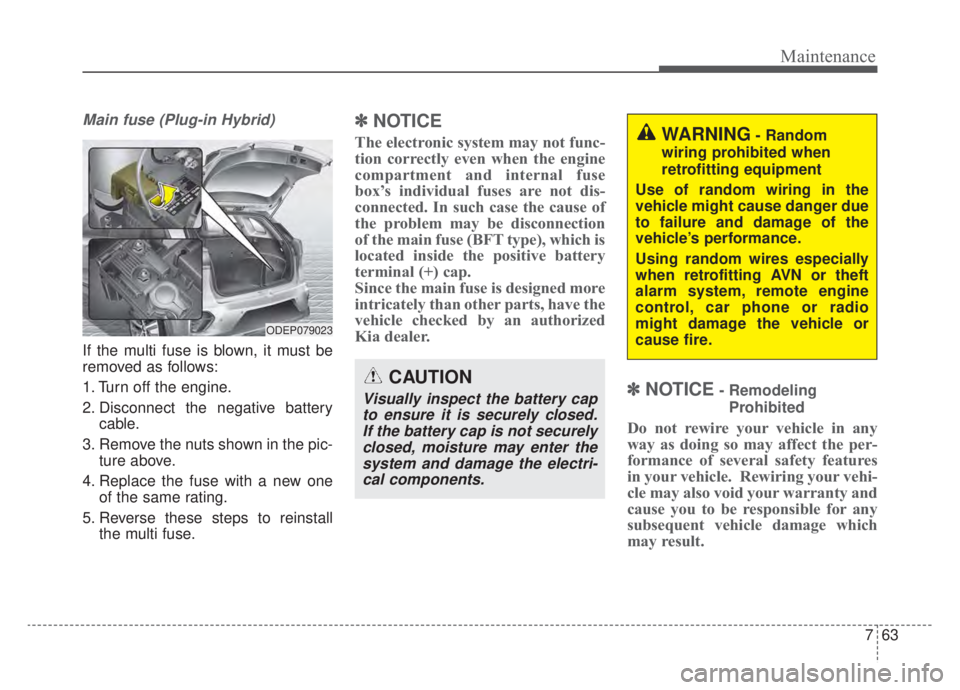 KIA NIRO HYBRID EV 2020 Owners Manual 763
Maintenance
Main fuse (Plug-in Hybrid)
If the multi fuse is blown, it must be
removed as follows:
1. Turn off the engine.
2. Disconnect the negative batterycable.
3. Remove the nuts shown in the p KIA NIRO HYBRID EV 2020 Owners Manual 763
Maintenance
Main fuse (Plug-in Hybrid)
If the multi fuse is blown, it must be
removed as follows:
1. Turn off the engine.
2. Disconnect the negative batterycable.
3. Remove the nuts shown in the p