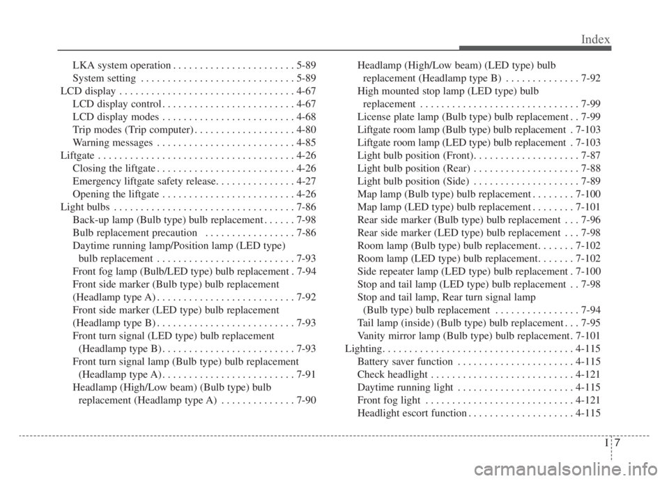 KIA NIRO HYBRID EV 2020 Owners Manual I7
Index
LKA system operation . . . . . . . . . . . . . . . . . . . . . . . 5-89
System setting . . . . . . . . . . . . . . . . . . . . . . . . . . . . . 5-89
LCD display . . . . . . . . . . . . . . . KIA NIRO HYBRID EV 2020 Owners Manual I7
Index
LKA system operation . . . . . . . . . . . . . . . . . . . . . . . 5-89
System setting . . . . . . . . . . . . . . . . . . . . . . . . . . . . . 5-89
LCD display . . . . . . . . . . . . . . .