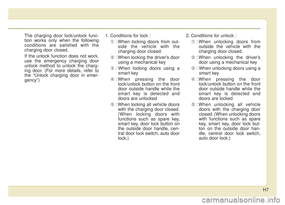 KIA NIRO HYBRID EV 2020 Owners Manual H7
The charging door lock/unlock func-
tion works only when the following
conditions are satisfied with the
charging door closed.
If the unlock function does not work,
use the emergency charging door
KIA NIRO HYBRID EV 2020 Owners Manual H7
The charging door lock/unlock func-
tion works only when the following
conditions are satisfied with the
charging door closed.
If the unlock function does not work,
use the emergency charging door