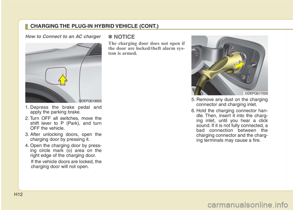 KIA NIRO HYBRID EV 2021 User Guide H12
How to Connect to an AC charger
1. Depress the brake pedal and
apply the parking brake.
2. Turn OFF all switches, move the
shift lever to P (Park), and turn
OFF the vehicle.
3. After unlocking doo