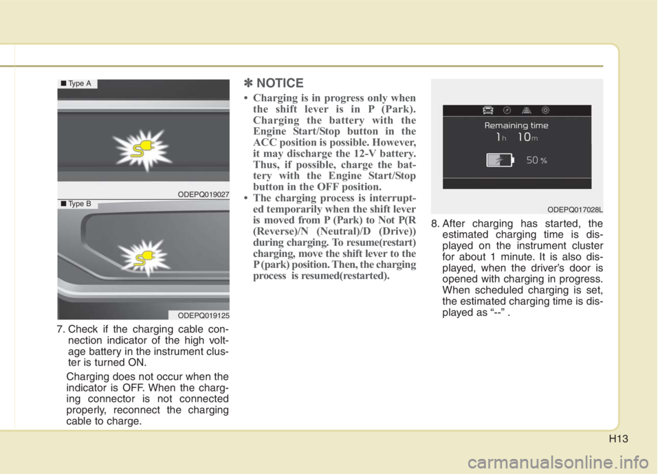 KIA NIRO HYBRID EV 2021 User Guide H13
7. Check if the charging cable con-
nection indicator of the high volt-
age battery in the instrument clus-
ter is turned ON.
Charging does not occur when the
indicator is OFF. When the charg-
ing