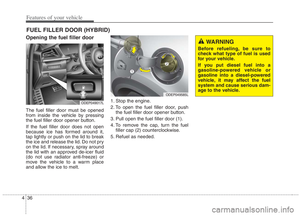 KIA NIRO HYBRID EV 2021  Owners Manual Features of your vehicle
36
4
Opening the fuel filler door
The fuel filler door must be opened
from inside the vehicle by pressing
the fuel filler door opener button.
If the fuel filler door does not 