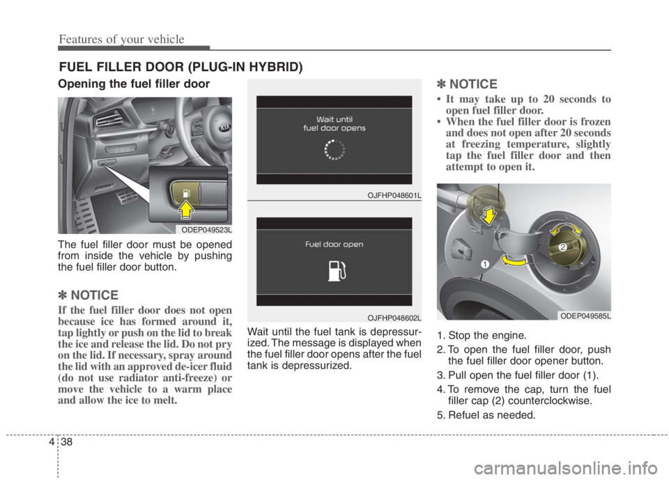 KIA NIRO HYBRID EV 2021 Owners Manual Features of your vehicle
38
4
Opening the fuel filler door
The fuel filler door must be opened
from inside the vehicle by pushing
the fuel filler door button.
✽ ✽
NOTICE
If the fuel filler door do KIA NIRO HYBRID EV 2021 Owners Manual Features of your vehicle
38
4
Opening the fuel filler door
The fuel filler door must be opened
from inside the vehicle by pushing
the fuel filler door button.
✽ ✽
NOTICE
If the fuel filler door do