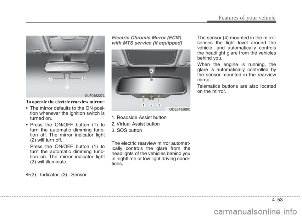 KIA NIRO HYBRID EV 2021  Owners Manual 453
Features of your vehicle
To operate the electric rearview mirror:
 The mirror defaults to the ON posi-
tion whenever the ignition switch is
turned on.
 Press the ON/OFF button (1) to
turn the auto