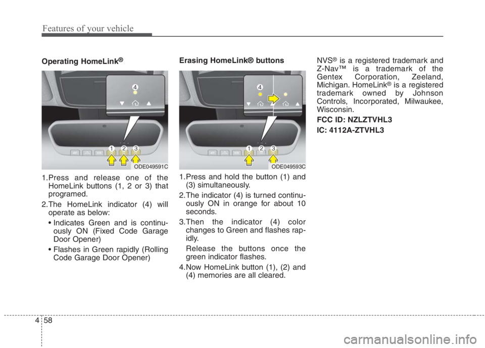 KIA NIRO HYBRID EV 2021 Owners Manual Features of your vehicle
58 4
Operating HomeLink®
1.Press and release one of the
HomeLink buttons (1, 2 or 3) that
programed.
2.The HomeLink indicator (4) will
operate as below:
ously ON (Fixed Code KIA NIRO HYBRID EV 2021 Owners Manual Features of your vehicle
58 4
Operating HomeLink®
1.Press and release one of the
HomeLink buttons (1, 2 or 3) that
programed.
2.The HomeLink indicator (4) will
operate as below:
ously ON (Fixed Code